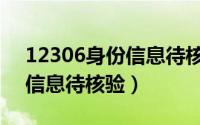 12306身份信息待核验怎么办（12306身份信息待核验）