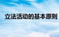 立法活动的基本原则（立法的基本原则有）