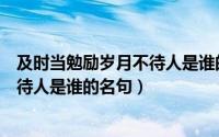 及时当勉励岁月不待人是谁的名句意思（及时当勉励岁月不待人是谁的名句）