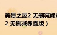 美景之屋2 无删减裸露版在线观看（美景之屋2 无删减裸露版）