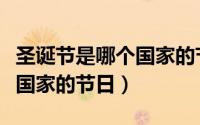 圣诞节是哪个国家的节日英文（圣诞节是哪个国家的节日）