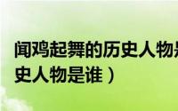 闻鸡起舞的历史人物是谁搜索（闻鸡起舞的历史人物是谁）