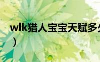 wlk猎人宝宝天赋多少级开启（wlk猎人宝宝）