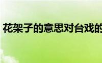花架子的意思对台戏的意思（花架子的意思）