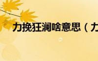 力挽狂澜啥意思（力挽狂澜是什么意思）