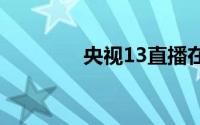 央视13直播在线观看（央）