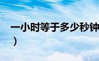 一小时等于多少秒钟?（一小时等于多少毫秒）