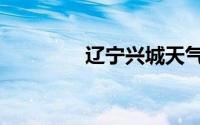 辽宁兴城天气（辽宁兴城）