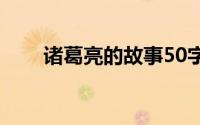 诸葛亮的故事50字（诸葛亮的故事）