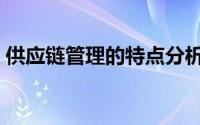 供应链管理的特点分析（供应链管理的特点）