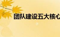 团队建设五大核心要素（团队建设）