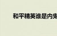 和平精英谁是内鬼（叛逃内鬼是谁）