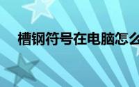 槽钢符号在电脑怎么打出来（槽钢符号）