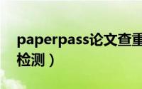paperpass论文查重多久（paperpass论文检测）
