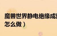 魔兽世界静电绝缘成就怎么做（静电绝缘成就怎么做）