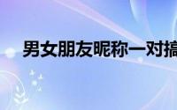 男女朋友昵称一对搞笑（男女朋友昵称）