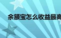 余额宝怎么收益最高（余额宝怎么收益）