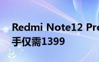 Redmi Note12 Pro直降500元！8+128到手仅需1399