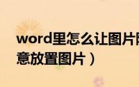 word里怎么让图片随意放置（word怎么随意放置图片）