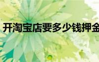 开淘宝店要多少钱押金（开淘宝店要多少钱）