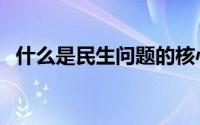 什么是民生问题的核心（什么是民生问题）