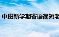 中班新学期寄语简短老师（中班新学期寄语）