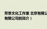 芳景文化工作室 北京有限公司（关于芳景文化工作室 北京有限公司的简介）