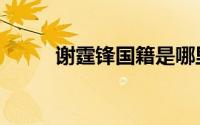谢霆锋国籍是哪里（谢霆锋国籍）