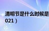 清明节是什么时候是几月几号（几号清明节2021）