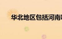 华北地区包括河南吗（华北地区包括）