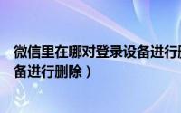微信里在哪对登录设备进行删除记录（微信里在哪对登录设备进行删除）