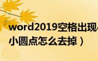word2019空格出现小圆点（Word空格出现小圆点怎么去掉）