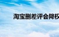 淘宝删差评会降权吗（淘宝删差评）