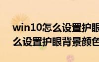 win10怎么设置护眼背景颜色（editplus怎么设置护眼背景颜色）