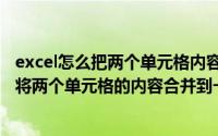 excel怎么把两个单元格内容合并一个单元格里（excel怎么将两个单元格的内容合并到一起）