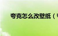 夸克怎么改壁纸（夸克在哪修改壁纸）