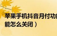 苹果手机抖音月付功能怎么关闭（抖音月付功能怎么关闭）