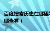 百度搜索历史在哪里看（百度历史搜索记录在哪查看）