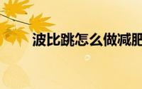 波比跳怎么做减肥（波比跳怎么做）