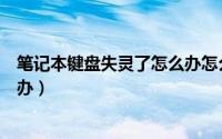 笔记本键盘失灵了怎么办怎么恢复（笔记本键盘失灵了怎么办）