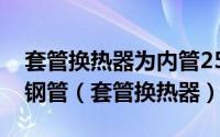 套管换热器为内管25*2.5外管57*3.5的无缝钢管（套管换热器）