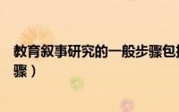 教育叙事研究的一般步骤包括哪些（教育叙事研究的一般步骤）