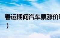 春运期间汽车票涨价吗（春运汽车票涨不涨价）