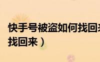 快手号被盗如何找回来视频（快手号被盗如何找回来）