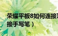 荣耀平板8如何连接耳机（荣耀平板8如何连接手写笔）