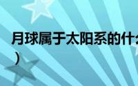 月球属于太阳系的什么星（月球属于什么星系）