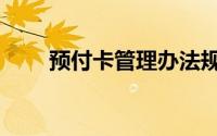 预付卡管理办法规定（预付卡管理）