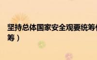 坚持总体国家安全观要统筹什么（坚持总体国家安全观要统筹）