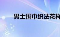 男士围巾织法花样（男士围巾织法）