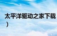 太平洋驱动之家下载（驱动之家万能声卡驱动）